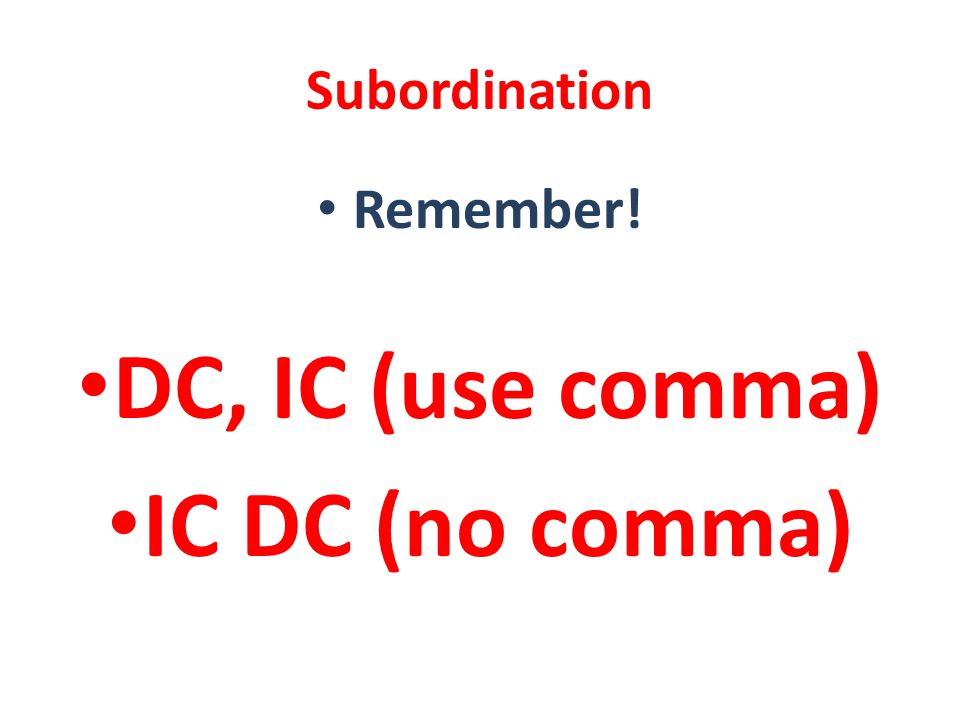 Subordination Remember! DC, IC (use comma) IC DC (no comma)