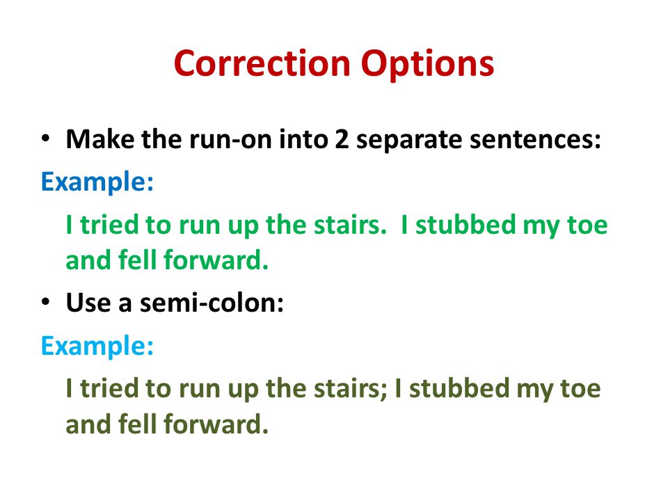 Correction Options Make the run-on into 2 separate sentences: Example: I tried to run up the stairs.