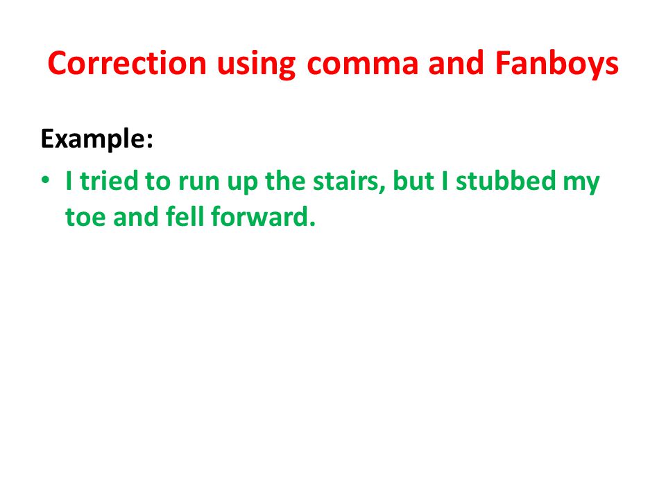 Correction using comma and Fanboys Example: I tried to run up the stairs, but I stubbed my toe and fell forward.