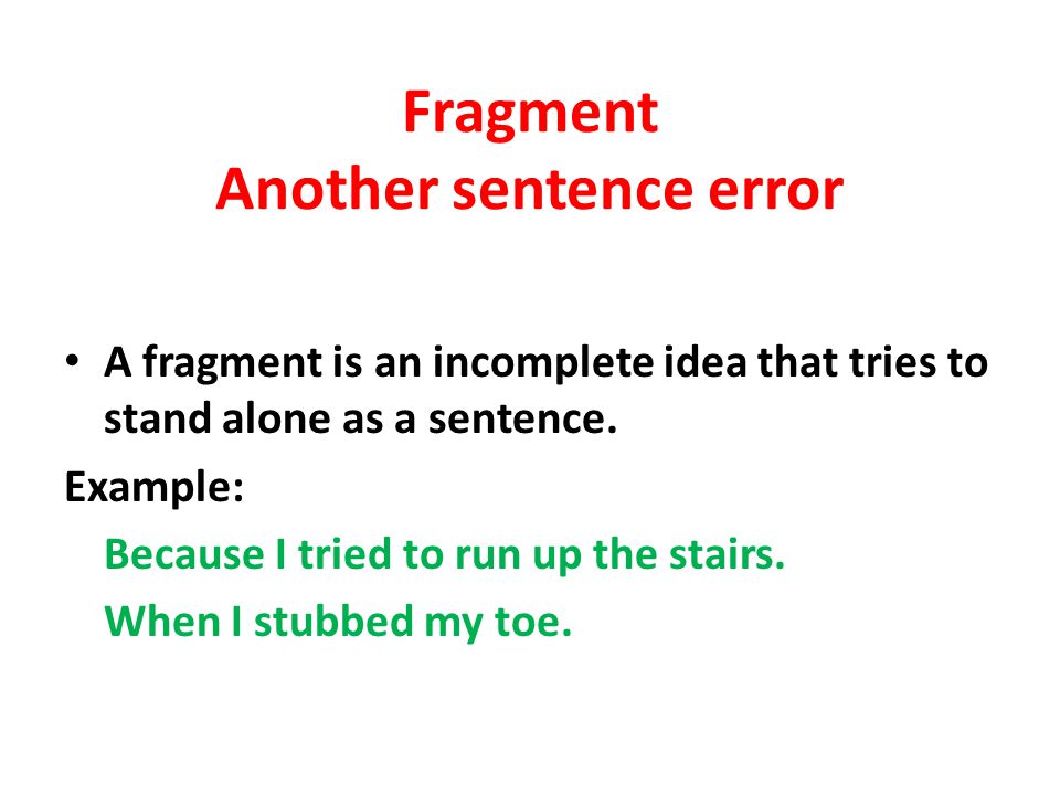 Fragment Another sentence error A fragment is an incomplete idea that tries to stand alone as a sentence.