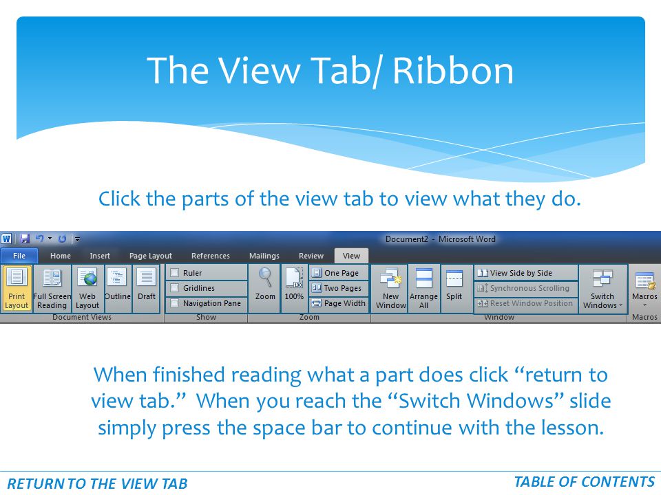The View Tab/ Ribbon RETURN TO THE VIEW TAB TABLE OF CONTENTS Click the parts of the view tab to view what they do.