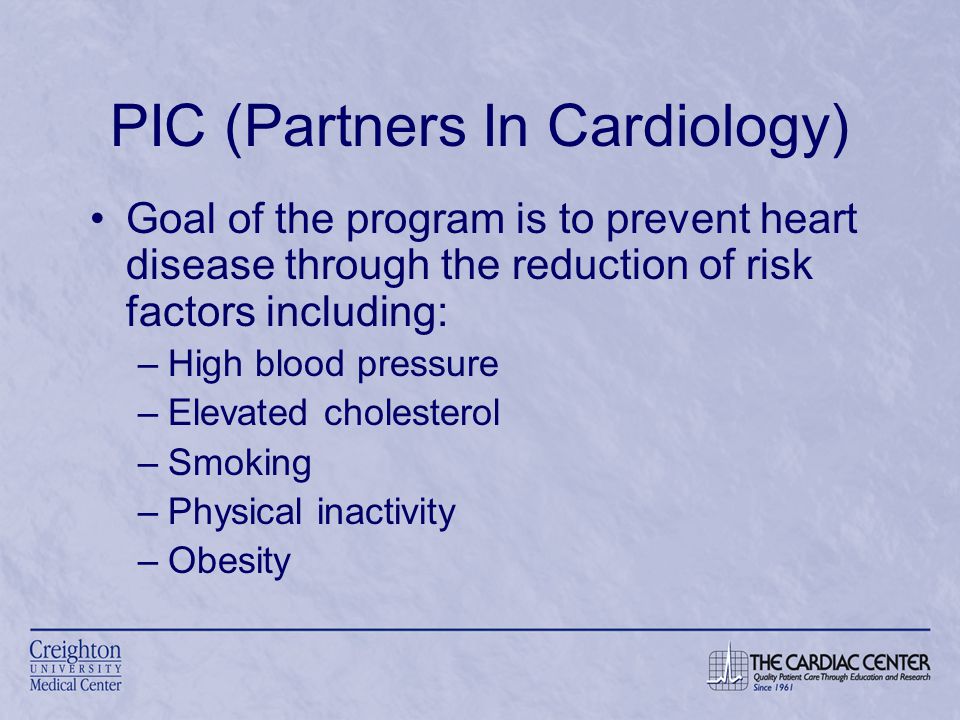 PIC (Partners In Cardiology) Goal of the program is to prevent heart disease through the reduction of risk factors including: –High blood pressure –Elevated cholesterol –Smoking –Physical inactivity –Obesity