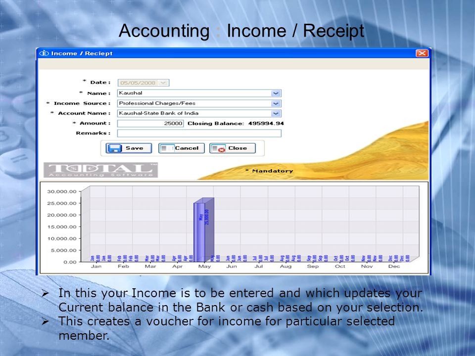 Accounting : Income / Receipt  In this your Income is to be entered and which updates your Current balance in the Bank or cash based on your selection.
