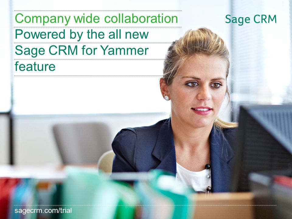 sagecrm.com/7.2 Company wide collaboration Powered by the all new Sage CRM for Yammer feature sagecrm.com/trial