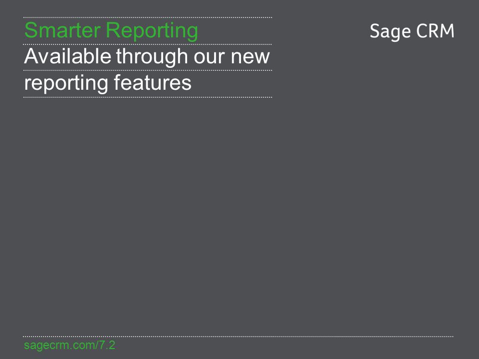sagecrm.com/7.2 Smarter Reporting Available through our new reporting features