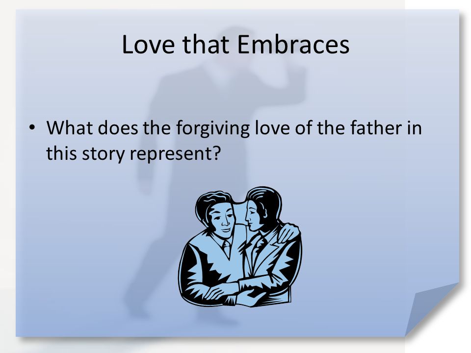 Love that Embraces What does the forgiving love of the father in this story represent