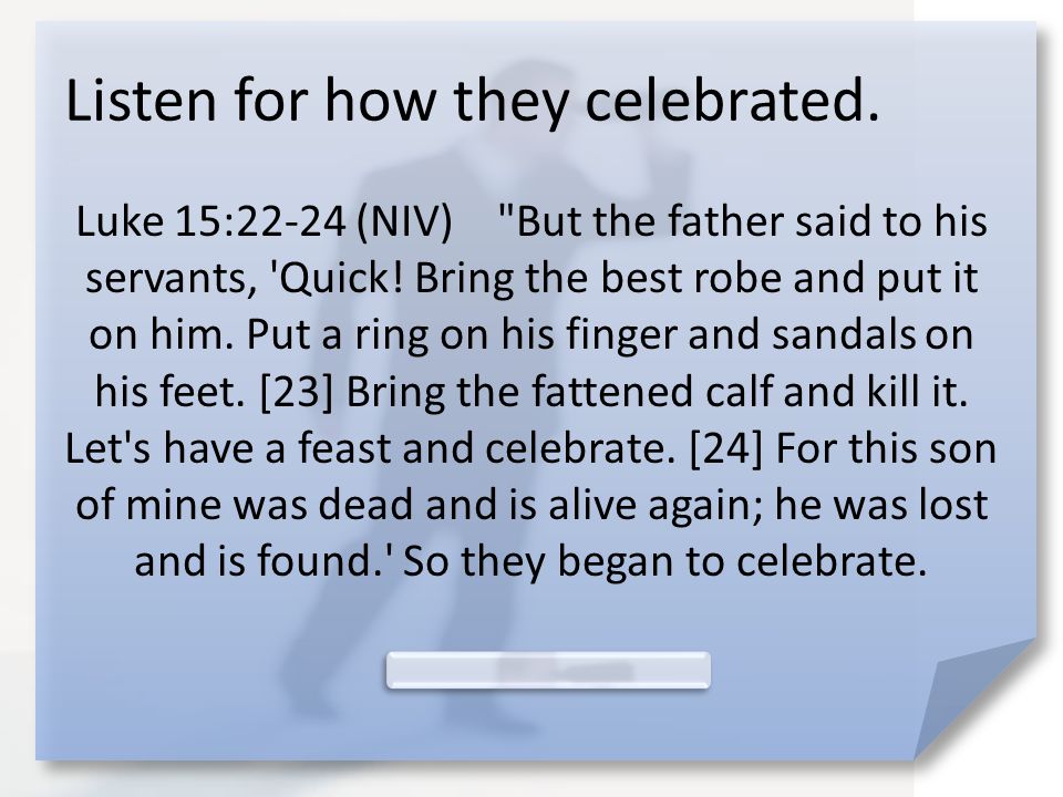 Listen for how they celebrated. Luke 15:22-24 (NIV) But the father said to his servants, Quick.