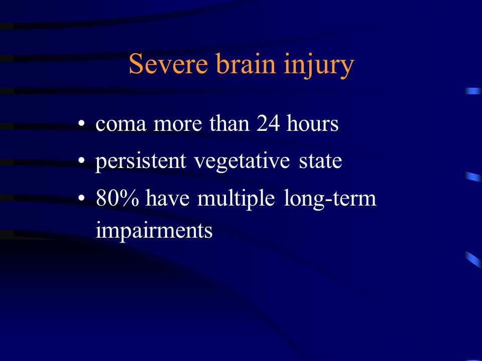 Severe brain injury coma more than 24 hours persistent vegetative state 80% have multiple long-term impairments