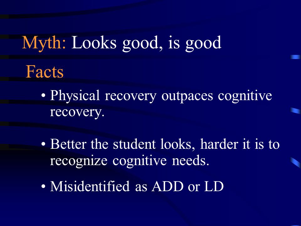 Myth: Looks good, is good Facts Physical recovery outpaces cognitive recovery.