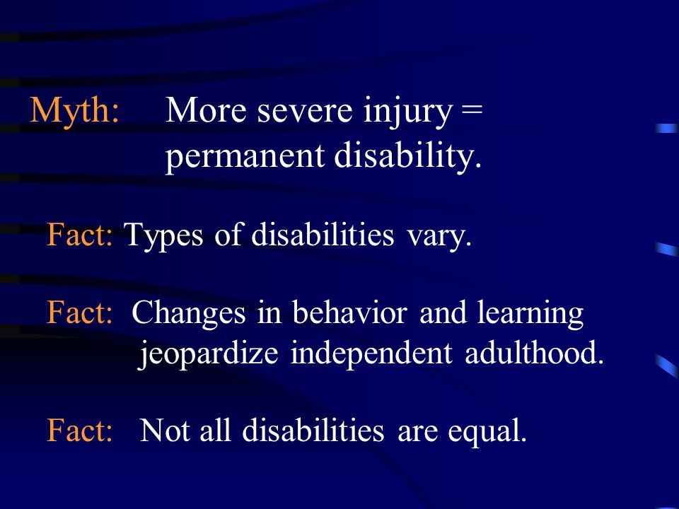 Myth: More severe injury = permanent disability. Fact: Types of disabilities vary.
