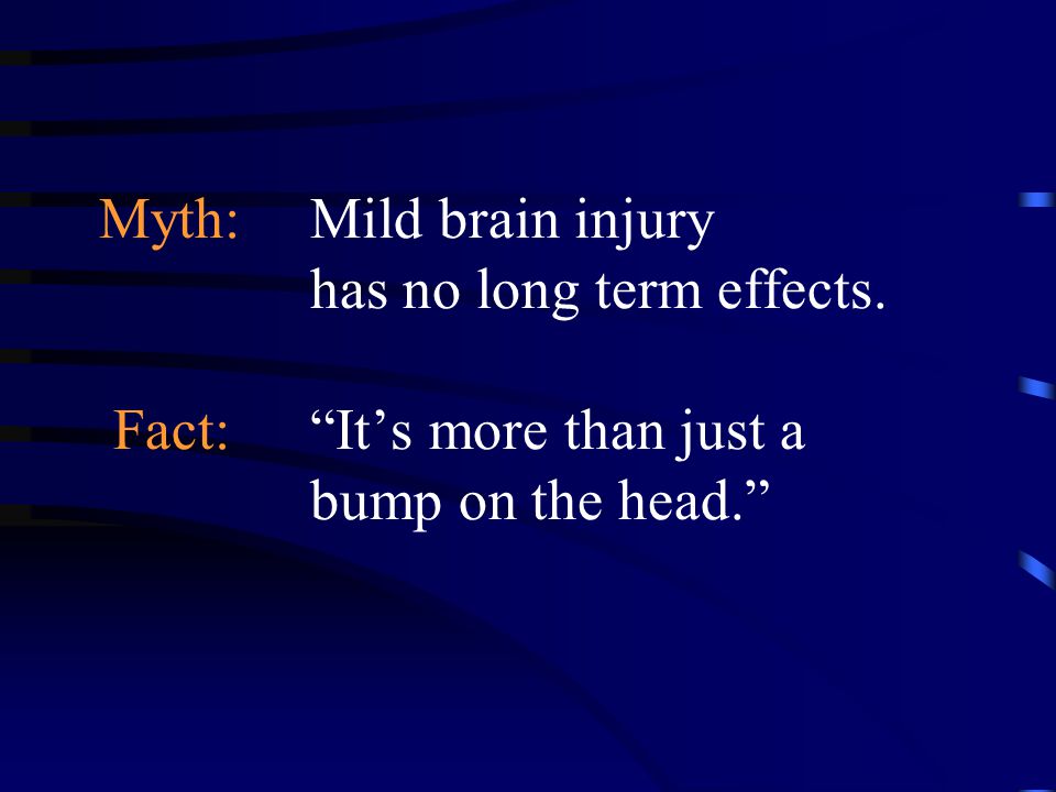 Myth: Mild brain injury has no long term effects. Fact: It’s more than just a bump on the head.