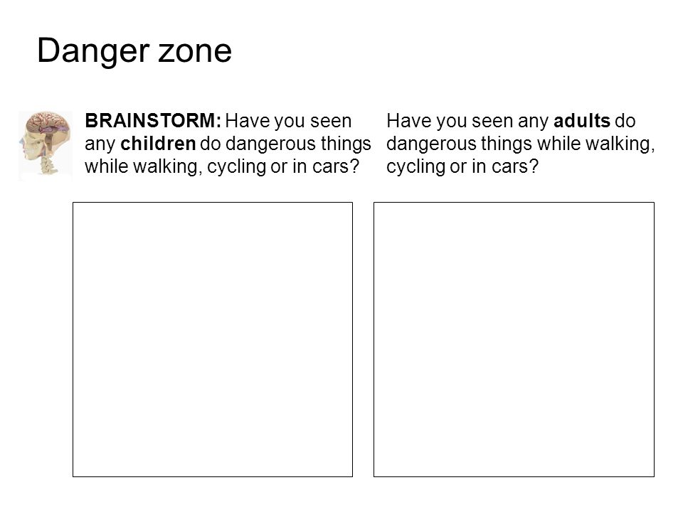 Danger zone BRAINSTORM: Have you seen any children do dangerous things while walking, cycling or in cars.