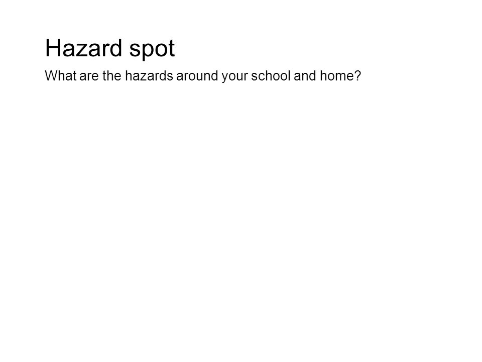 Hazard spot What are the hazards around your school and home