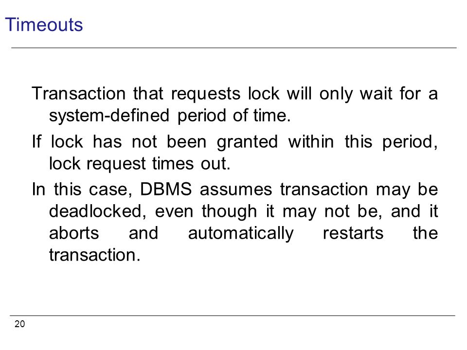 20 Timeouts Transaction that requests lock will only wait for a system-defined period of time.
