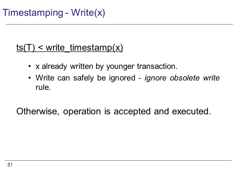 31 Timestamping - Write(x) ts(T) < write_timestamp(x) x already written by younger transaction.
