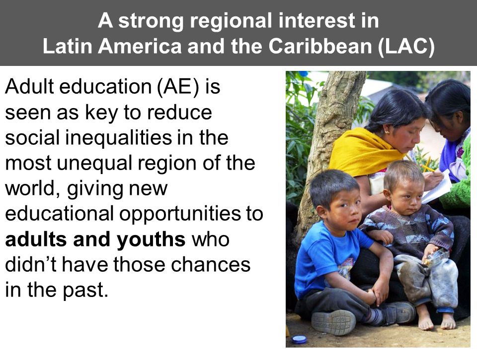 A strong regional interest in Latin America and the Caribbean (LAC) Adult education (AE) is seen as key to reduce social inequalities in the most unequal region of the world, giving new educational opportunities to adults and youths who didn’t have those chances in the past.