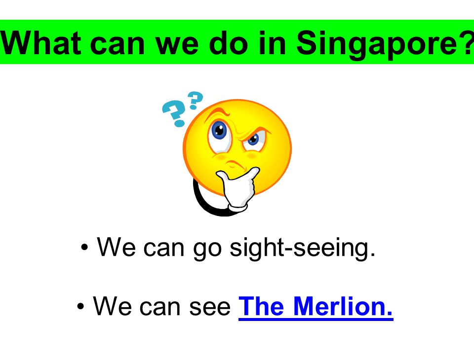 What can we do in Singapore We can go sight-seeing. We can see The Merlion.