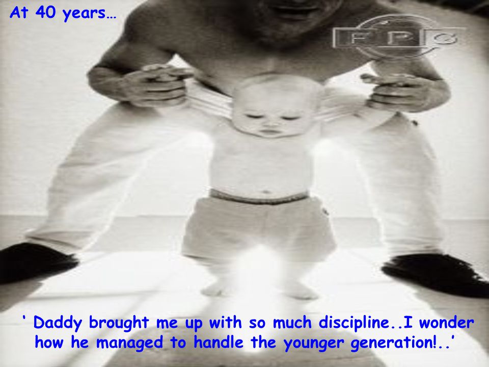 ‘ Daddy brought me up with so much discipline..I wonder how he managed to handle the younger generation!..’ At 40 years…
