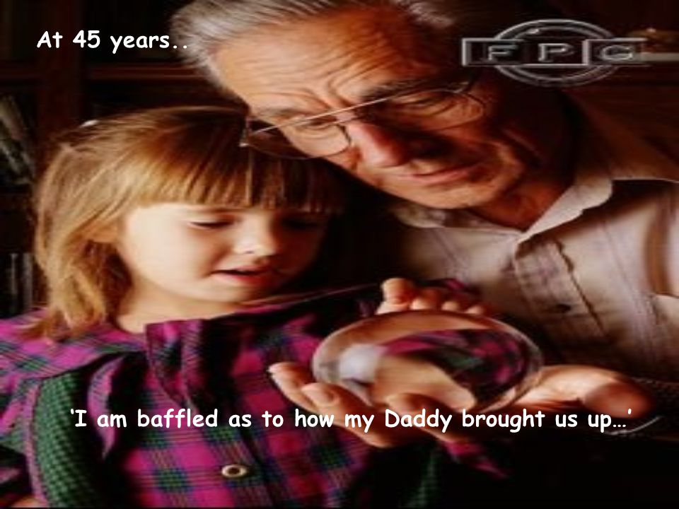 ‘I am baffled as to how my Daddy brought us up…’ At 45 years..