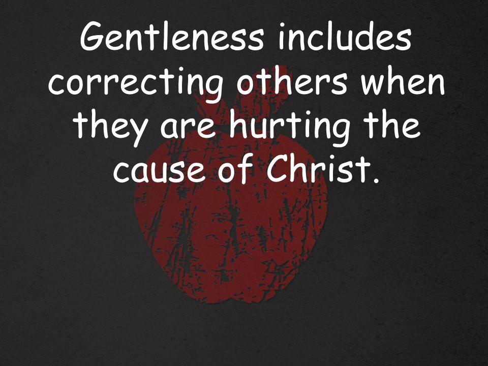 Gentleness includes correcting others when they are hurting the cause of Christ.