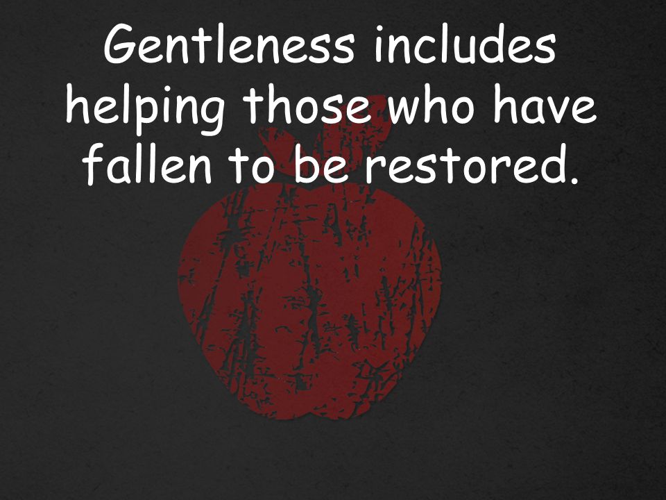 Gentleness includes helping those who have fallen to be restored.