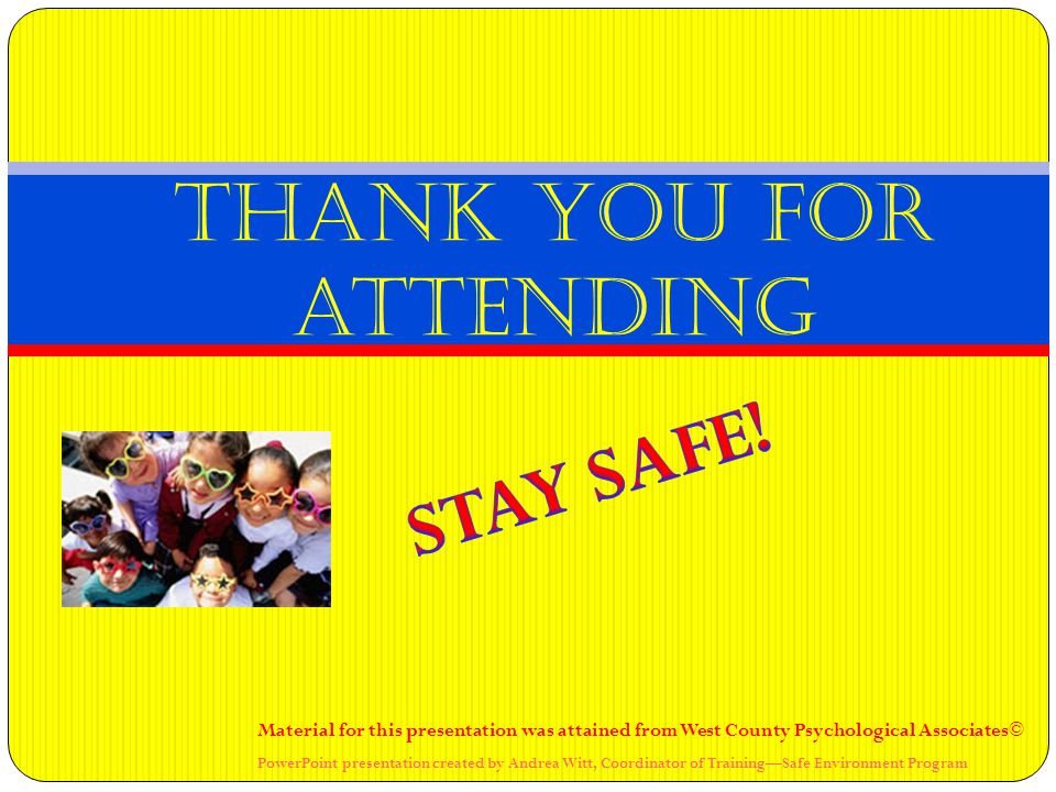 Thank you for attending Material for this presentation was attained from West County Psychological Associates© PowerPoint presentation created by Andrea Witt, Coordinator of Training—Safe Environment Program