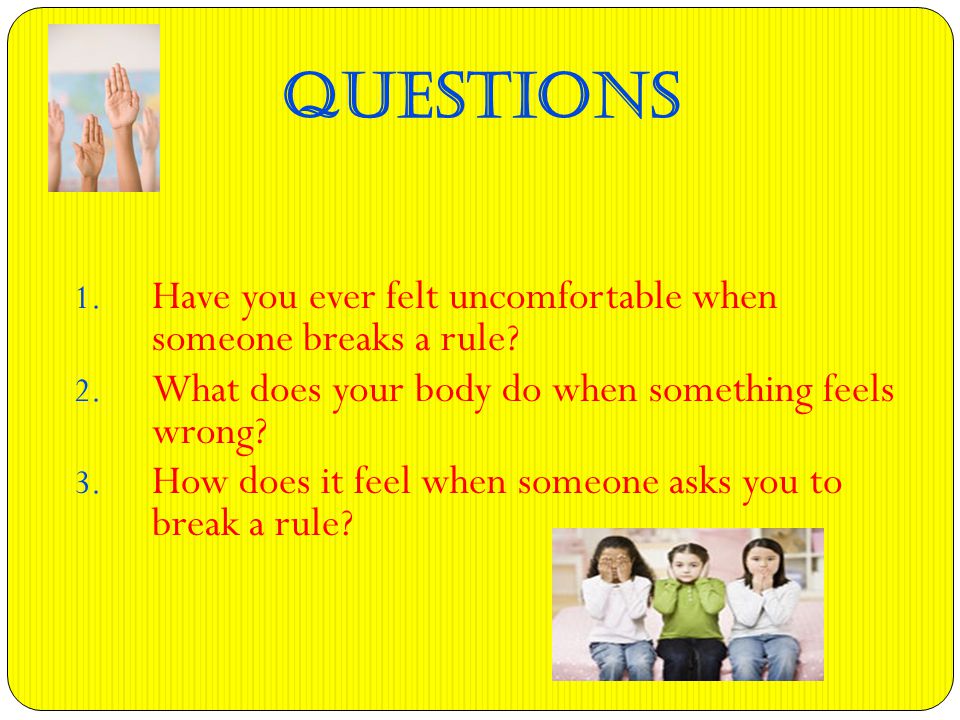 QUESTIONS 1. Have you ever felt uncomfortable when someone breaks a rule.
