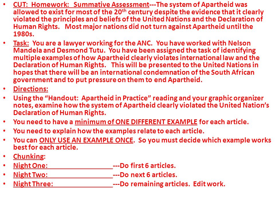 CUT: Homework: Summative Assessment---The system of Apartheid was allowed to exist for most of the 20 th century despite the evidence that it clearly violated the principles and beliefs of the United Nations and the Declaration of Human Rights.