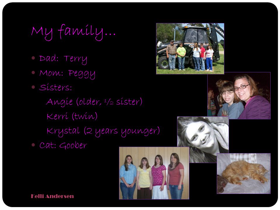 My family… Kelli Andersen Dad: Terry Mom: Peggy Sisters: Angie (older, ½ sister) Kerri (twin) Krystal (2 years younger) Cat: Goober