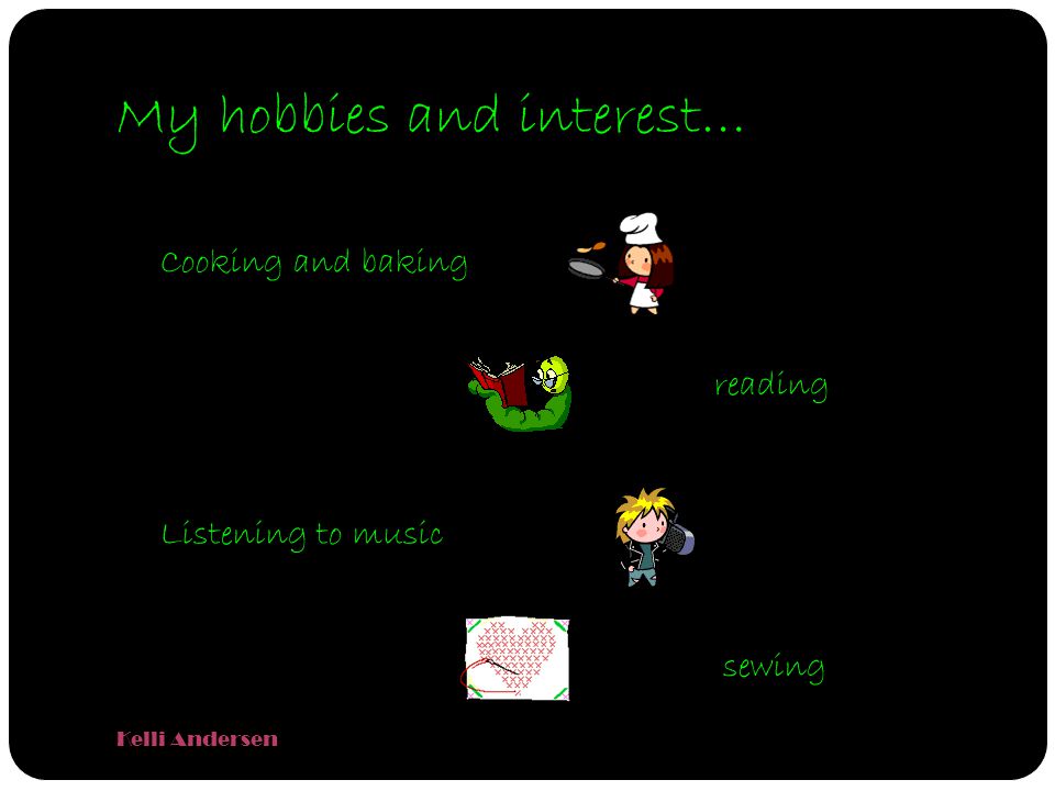 My hobbies and interest… Kelli Andersen Cooking and baking reading Listening to music sewing