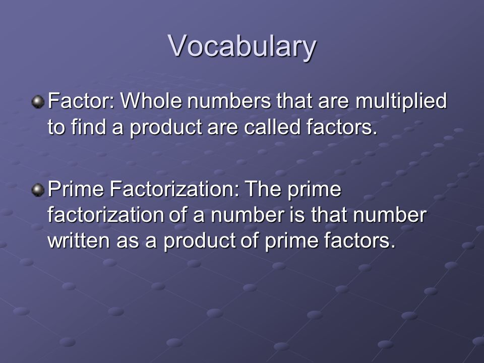 Vocabulary Factor: Whole numbers that are multiplied to find a product are called factors.