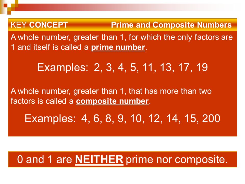 KEY CONCEPT Prime and Composite Numbers A whole number, greater than 1, for which the only factors are 1 and itself is called a prime number.