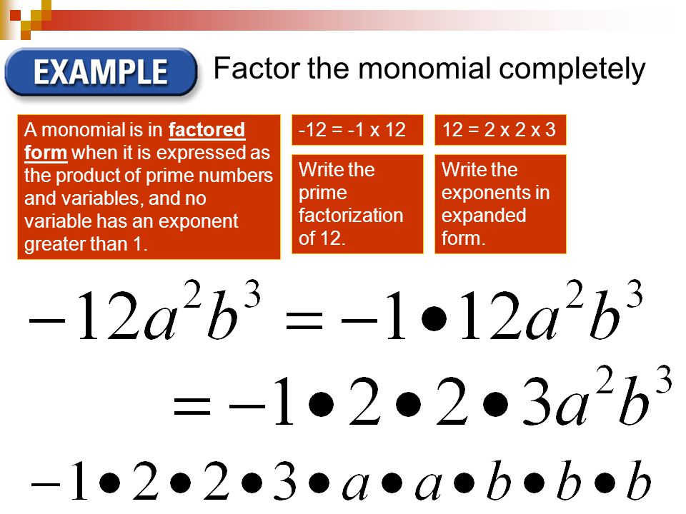 Factor the monomial completely A monomial is in factored form when it is expressed as the product of prime numbers and variables, and no variable has an exponent greater than 1.