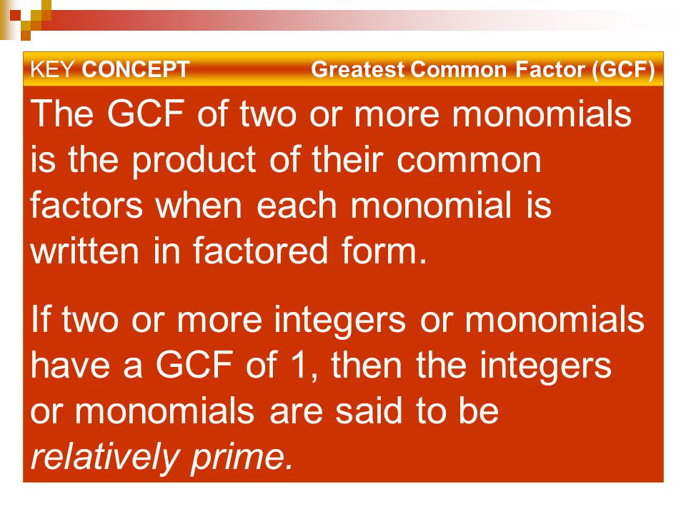 KEY CONCEPT Greatest Common Factor (GCF) The GCF of two or more monomials is the product of their common factors when each monomial is written in factored form.