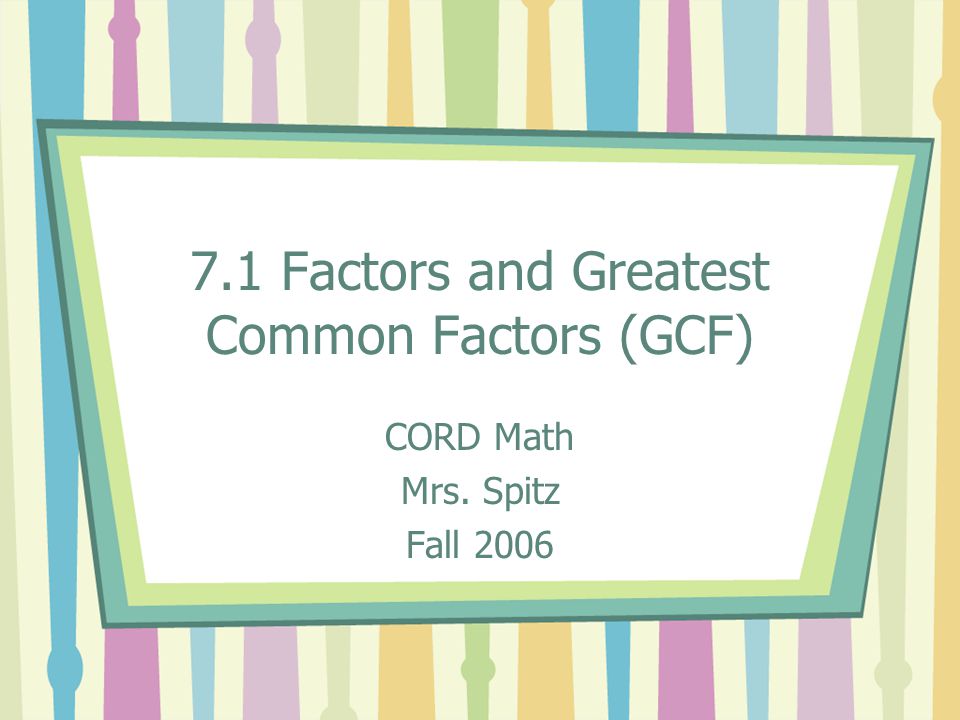 7.1 Factors and Greatest Common Factors (GCF) CORD Math Mrs. Spitz Fall 2006