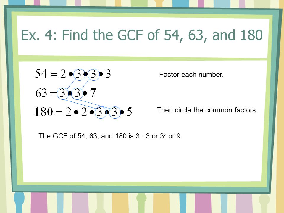Ex. 4: Find the GCF of 54, 63, and 180 Factor each number.
