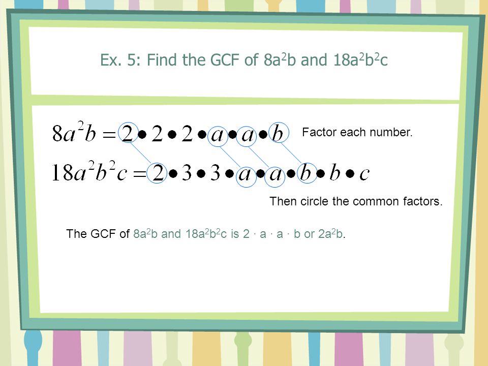 Ex. 5: Find the GCF of 8a 2 b and 18a 2 b 2 c Factor each number.