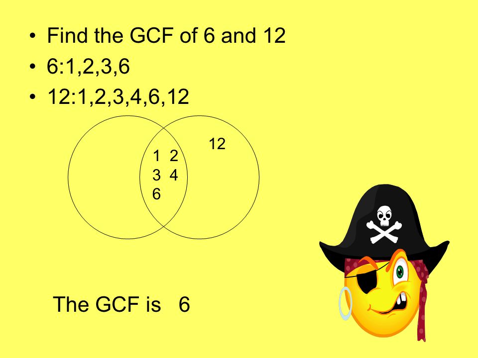 Find the GCF of 6 and 12 6:1,2,3,6 12:1,2,3,4,6, The GCF is 6