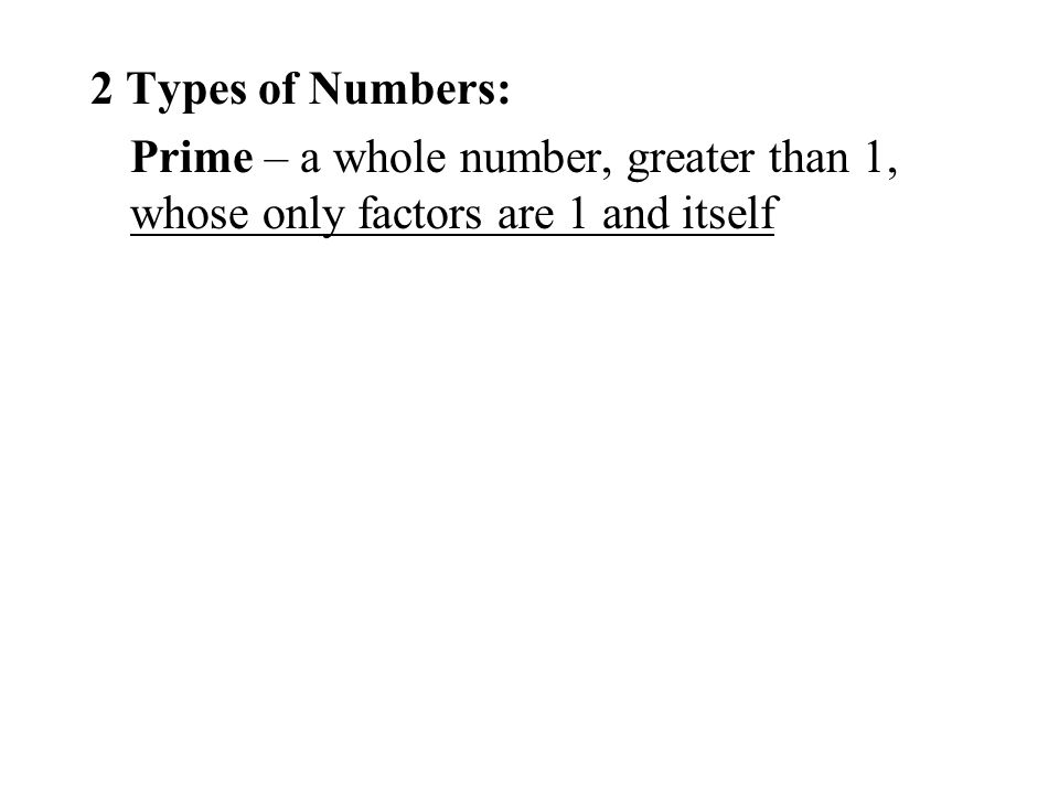 2 Types of Numbers: Prime – a whole number, greater than 1, whose only factors are 1 and itself