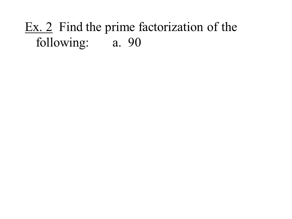 Ex. 2 Find the prime factorization of the following:a. 90