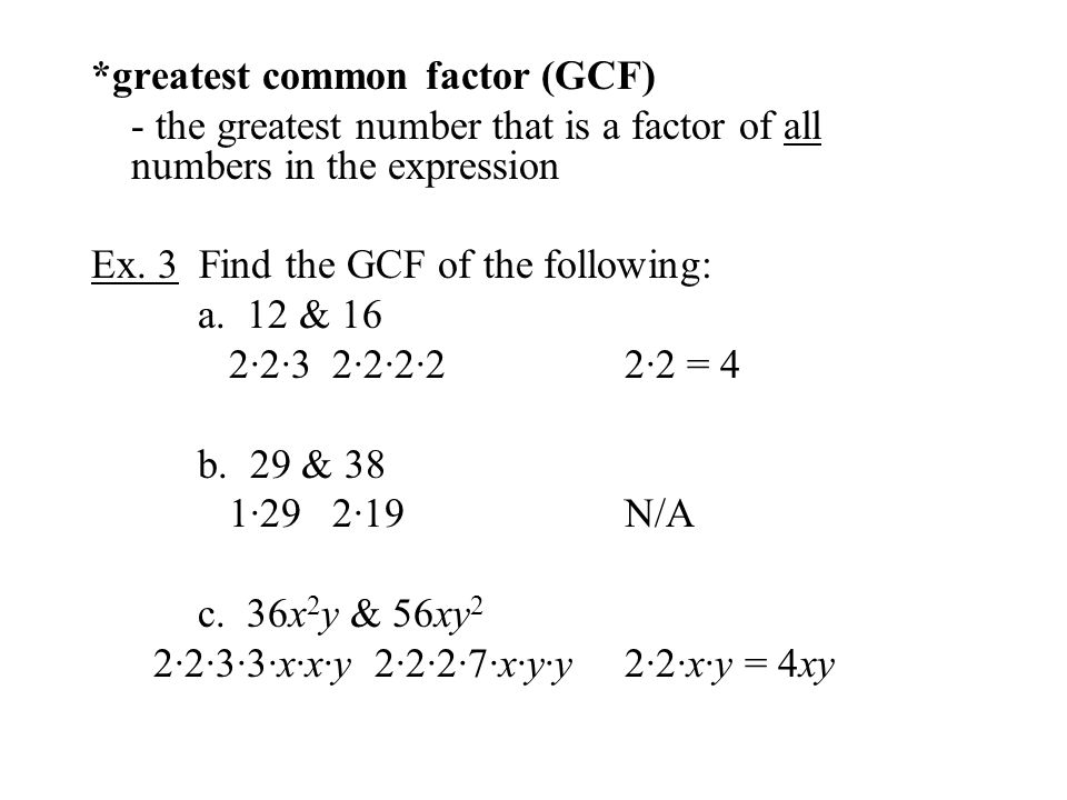 *greatest common factor (GCF) - the greatest number that is a factor of all numbers in the expression Ex.