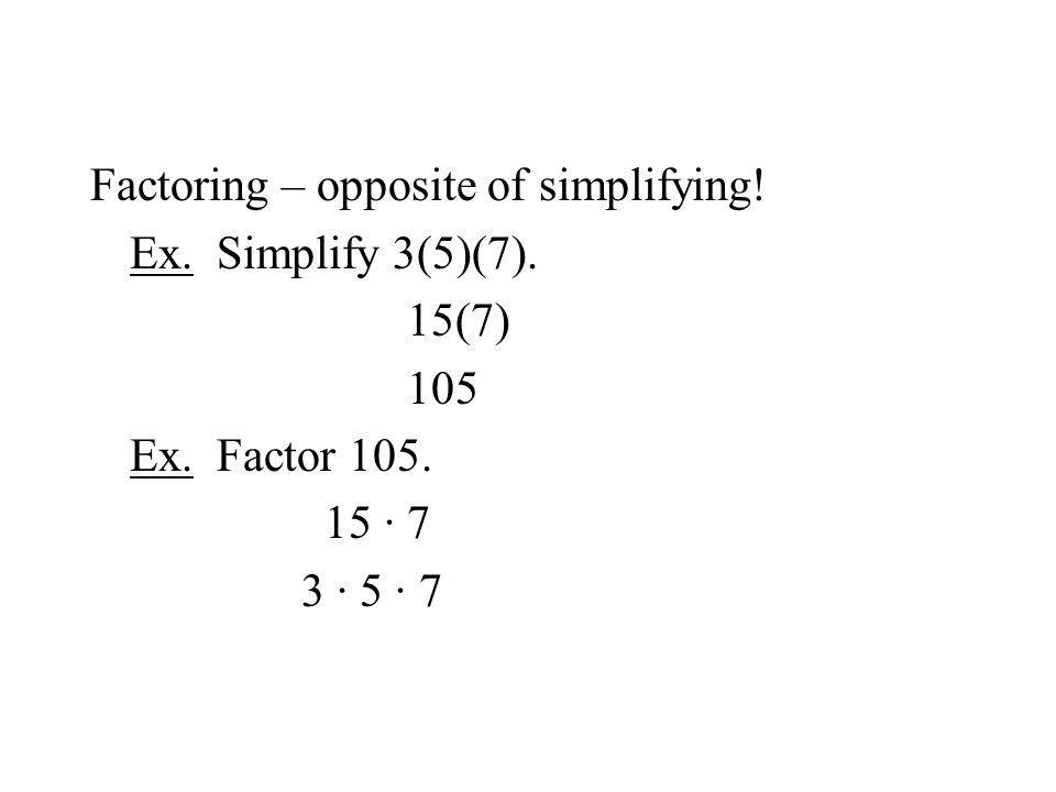 Factoring – opposite of simplifying. Ex. Simplify 3(5)(7).