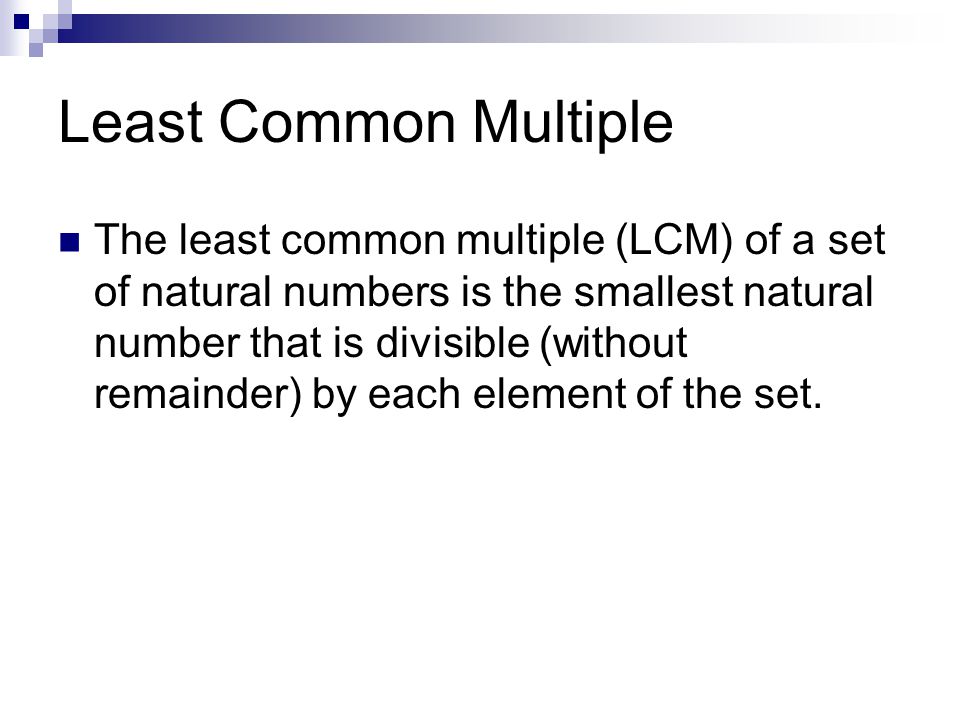 Least Common Multiple The least common multiple (LCM) of a set of natural numbers is the smallest natural number that is divisible (without remainder) by each element of the set.