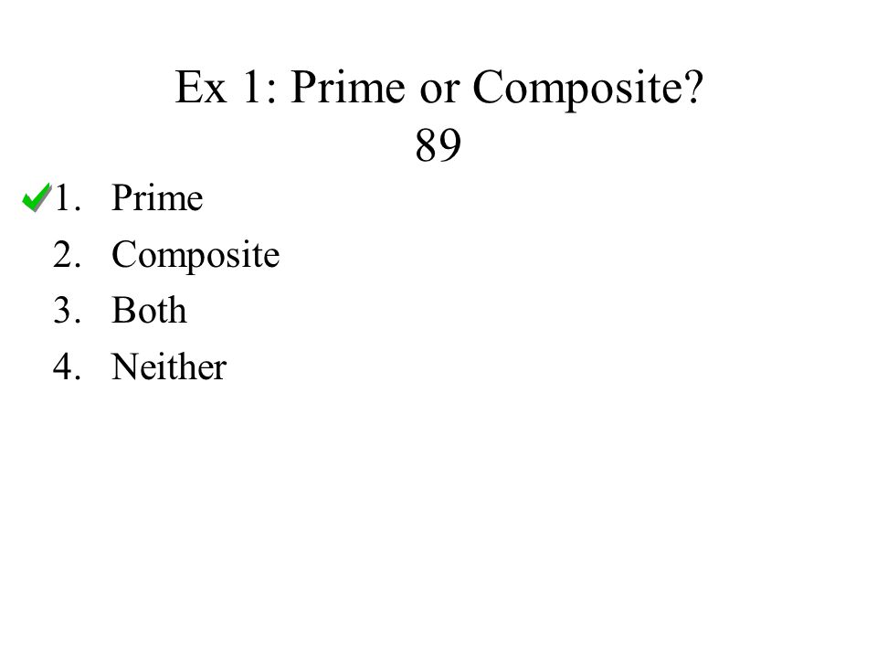 Ex 1: Prime or Composite 89 1.Prime 2.Composite 3.Both 4.Neither