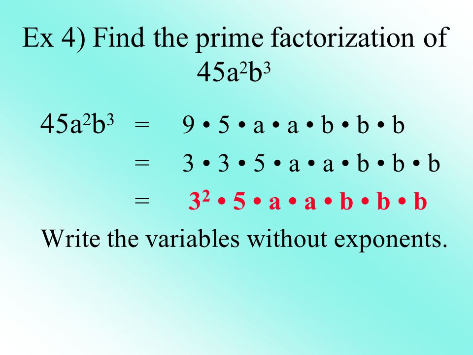 Ex 4) Find the prime factorization of 45a 2 b 3 45a 2 b 3 = 9 5 a a b b b =3 3 5 a a b b b = a a b b b Write the variables without exponents.