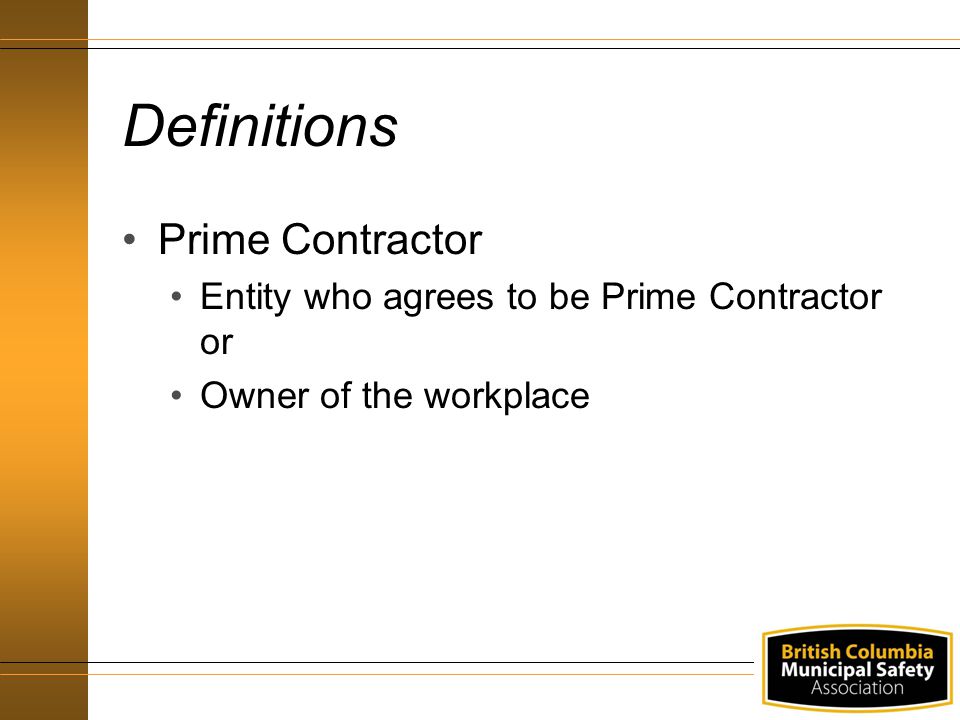 Definitions Prime Contractor Entity who agrees to be Prime Contractor or Owner of the workplace