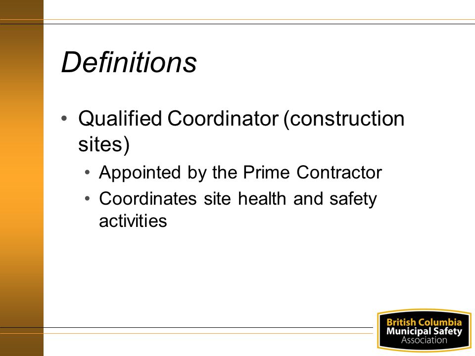 Definitions Qualified Coordinator (construction sites) Appointed by the Prime Contractor Coordinates site health and safety activities