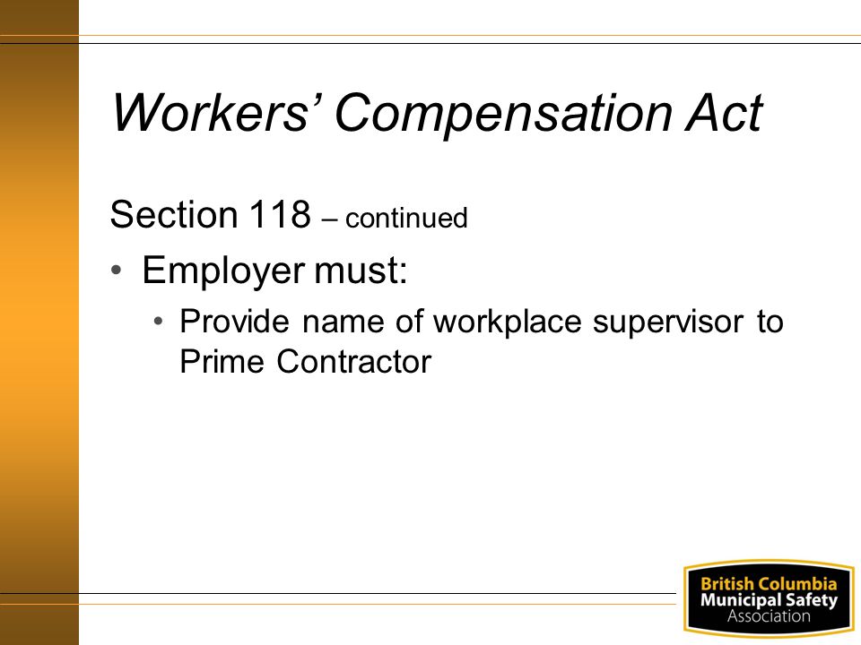Workers’ Compensation Act Section 118 – continued Employer must: Provide name of workplace supervisor to Prime Contractor
