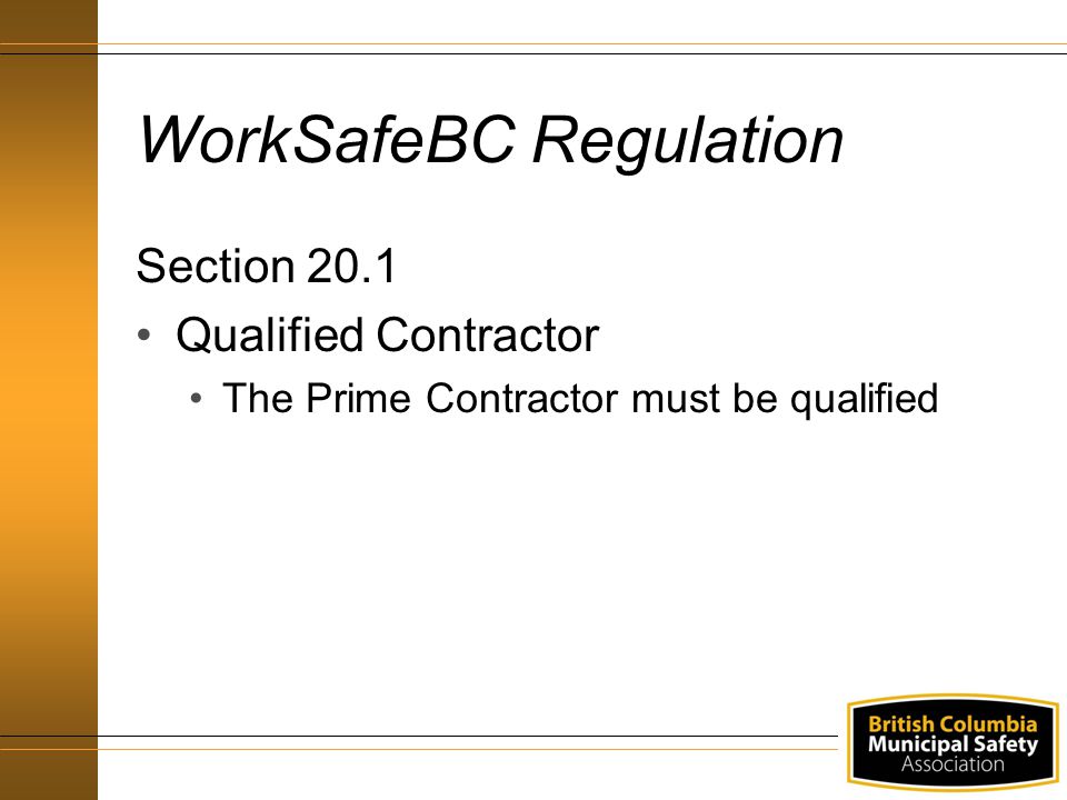 WorkSafeBC Regulation Section 20.1 Qualified Contractor The Prime Contractor must be qualified