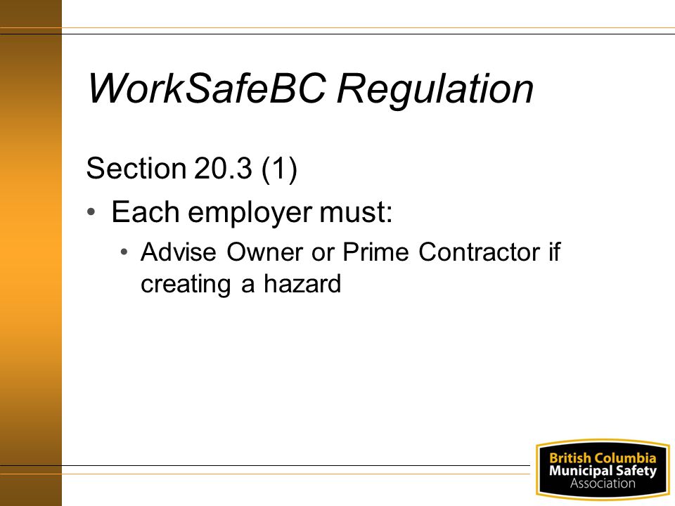 WorkSafeBC Regulation Section 20.3 (1) Each employer must: Advise Owner or Prime Contractor if creating a hazard